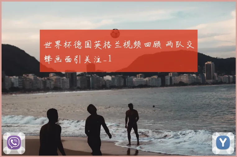世界杯德国英格兰视频回顾 两队交锋画面引关注_1