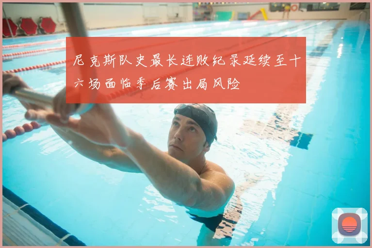 尼克斯队史最长连败纪录延续至十六场面临季后赛出局风险