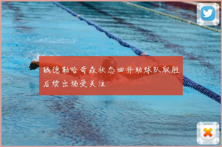 钱德勒哈奇森状态回升助球队取胜后续出场受关注