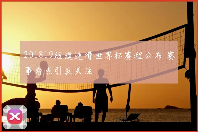 201819短道速滑世界杯赛程公布 赛事看点引发关注