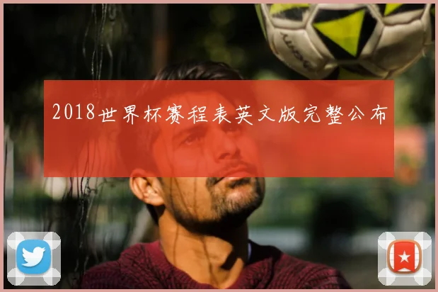 2018世界杯赛程表英文版完整公布