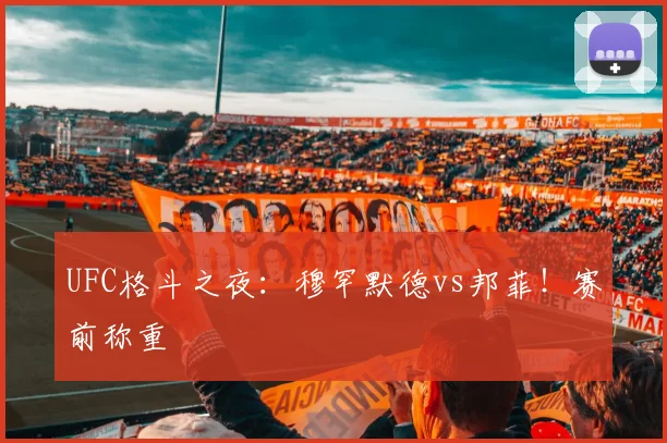 UFC格斗之夜：穆罕默德vs邦菲！赛前称重
