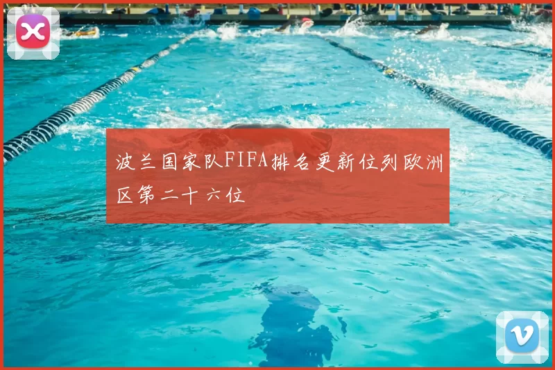 波兰国家队FIFA排名更新位列欧洲区第二十六位