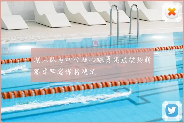 湖人队与四位核心球员完成续约新赛季阵容保持稳定