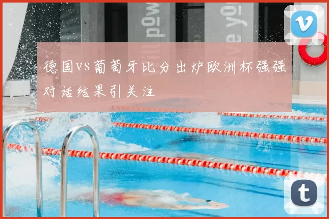 德国vs葡萄牙比分出炉欧洲杯强强对话结果引关注