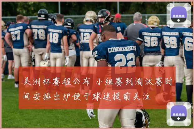 美洲杯赛程公布 小组赛到淘汰赛时间安排出炉便于球迷提前关注