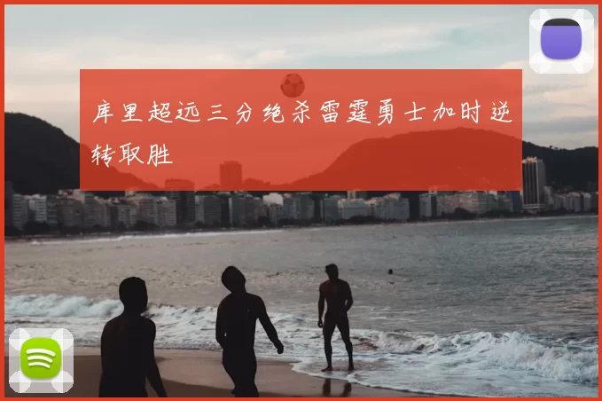 库里超远三分绝杀雷霆勇士加时逆转取胜