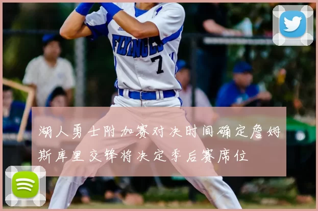 湖人勇士附加赛对决时间确定詹姆斯库里交锋将决定季后赛席位