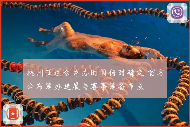 杭州亚运会举办时间何时确定 官方公布筹办进展与赛事筹备节点