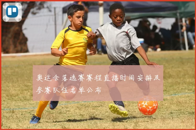 奥运会落选赛赛程直播时间安排及参赛队伍名单公布
