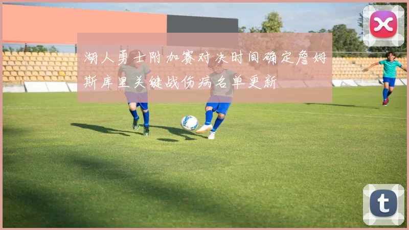 湖人勇士附加赛对决时间确定詹姆斯库里关键战伤病名单更新
