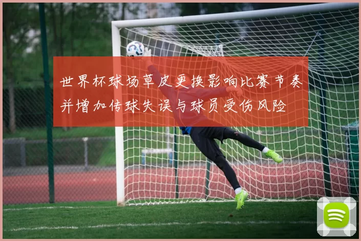 世界杯球场草皮更换影响比赛节奏并增加传球失误与球员受伤风险