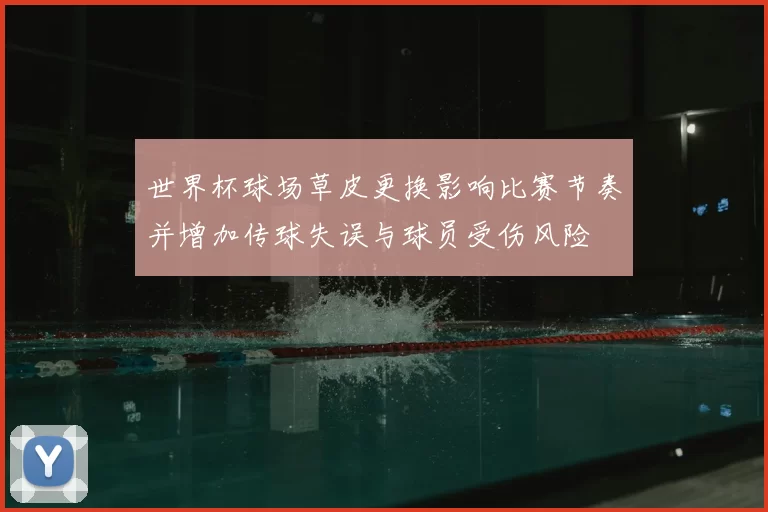 世界杯球场草皮更换影响比赛节奏并增加传球失误与球员受伤风险