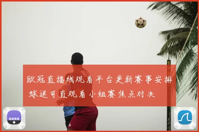欧冠直播线观看平台更新赛事安排 球迷可直观看小组赛焦点对决