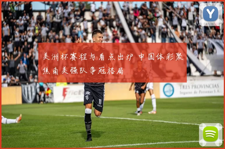 美洲杯赛程与看点出炉 中国体彩聚焦南美强队争冠格局