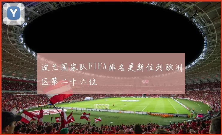 波兰国家队FIFA排名更新位列欧洲区第二十六位