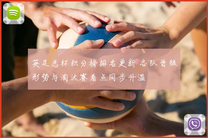英足总杯积分榜排名更新 各队晋级形势与淘汰赛看点同步升温