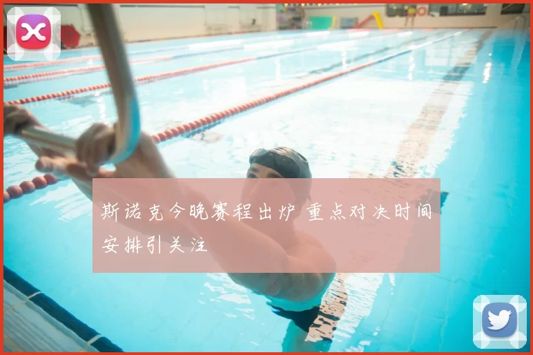 斯诺克今晚赛程出炉 重点对决时间安排引关注