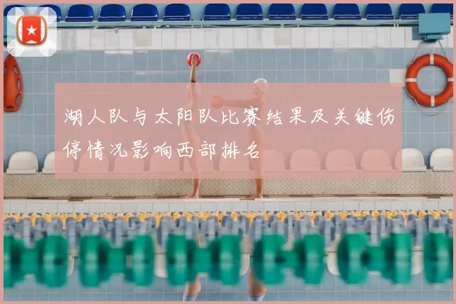 湖人队与太阳队比赛结果及关键伤停情况影响西部排名