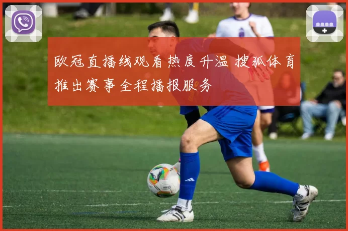 欧冠直播线观看热度升温 搜狐体育推出赛事全程播报服务