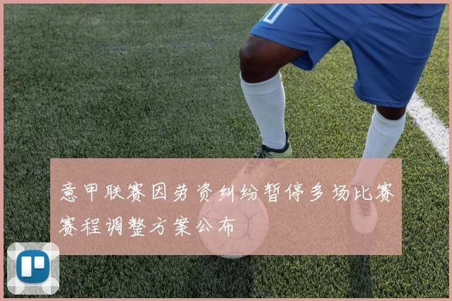意甲联赛因劳资纠纷暂停多场比赛赛程调整方案公布