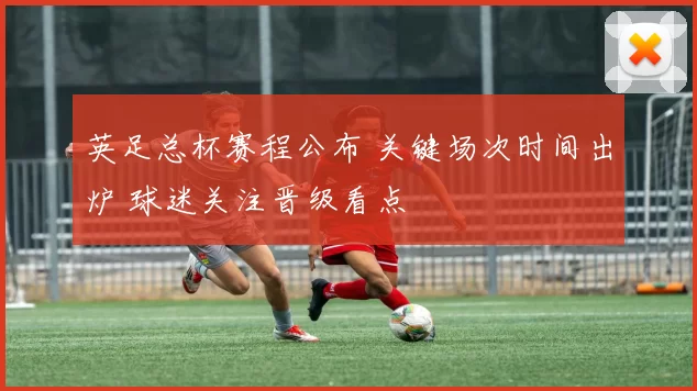 英足总杯赛程公布 关键场次时间出炉 球迷关注晋级看点