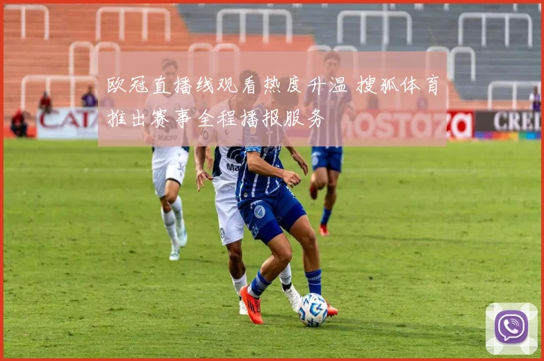 欧冠直播线观看热度升温 搜狐体育推出赛事全程播报服务